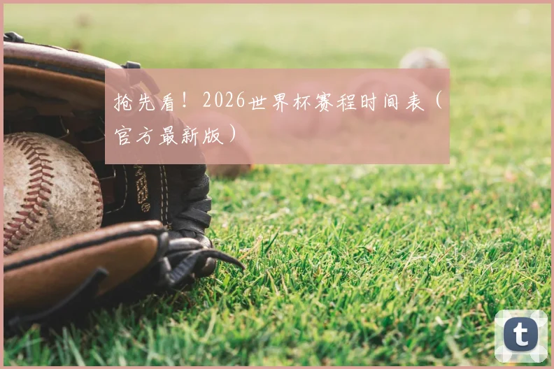 抢先看!2026世界杯赛程时间表(官方最新版)