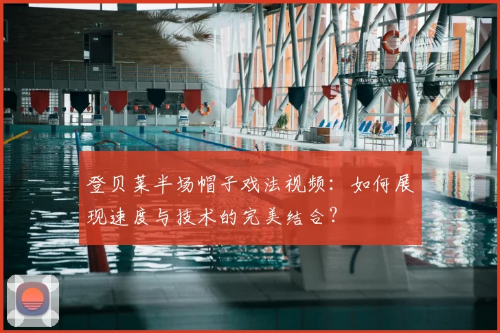 登贝莱半场帽子戏法视频：如何展现速度与技术的完美结合？