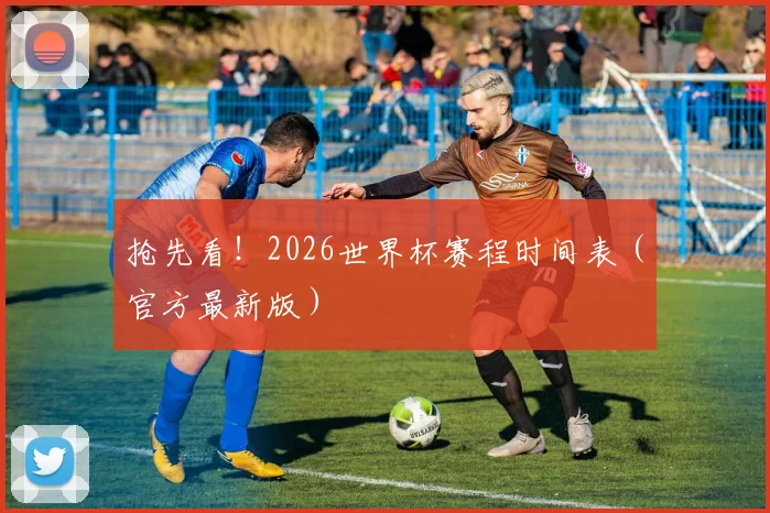 抢先看！2026世界杯赛程时间表（官方最新版）