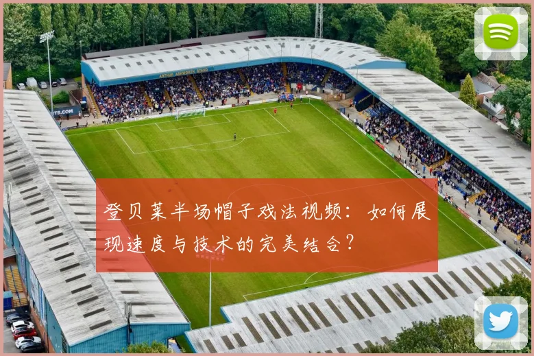登贝莱半场帽子戏法视频:如何展现速度与技术的完美结合?